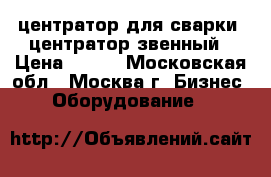 центратор для сварки, центратор звенный › Цена ­ 100 - Московская обл., Москва г. Бизнес » Оборудование   